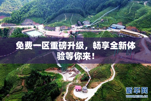 免费一区重磅升级，畅享全新体验等你来！