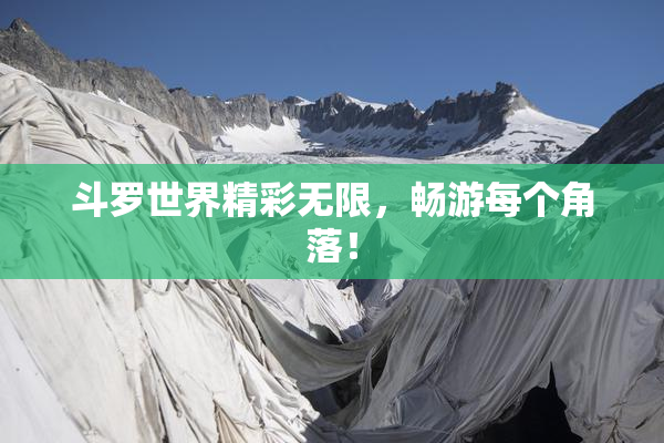 斗罗世界精彩无限，畅游每个角落！