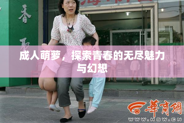 成人萌萝，探索青春的无尽魅力与幻想
