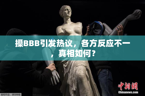 搡BBB引发热议，各方反应不一，真相如何？