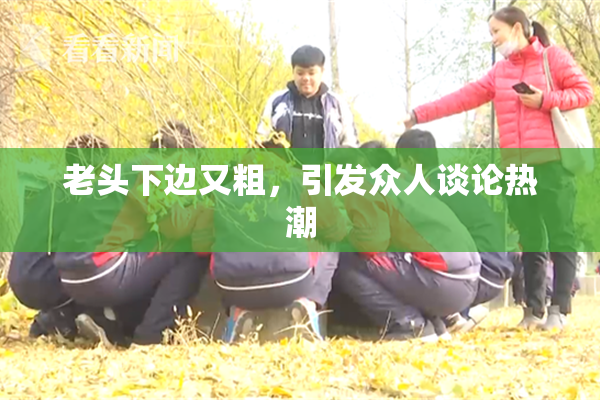老头下边又粗，引发众人谈论热潮