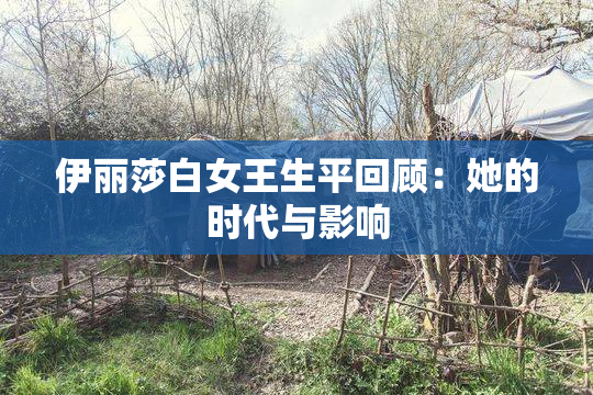 伊丽莎白女王生平回顾：她的时代与影响