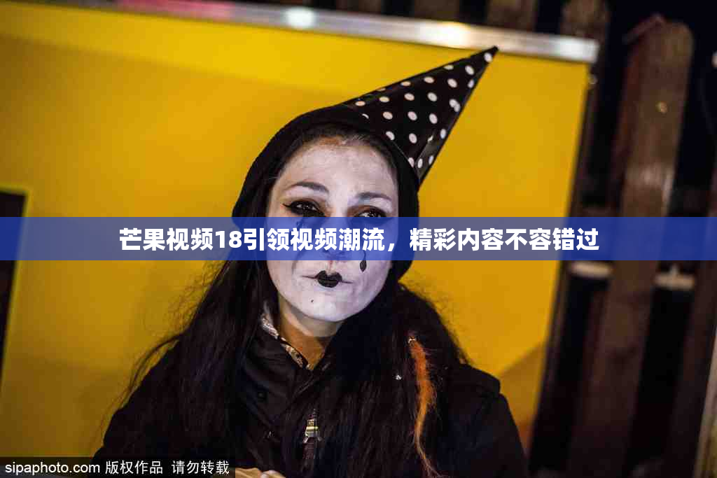芒果视频18引领视频潮流，精彩内容不容错过