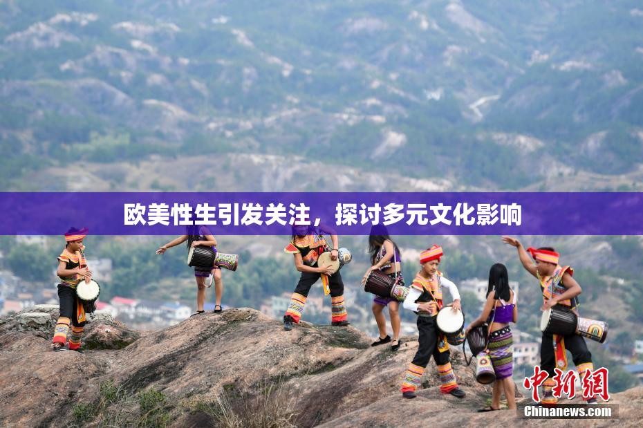 欧美性生引发关注，探讨多元文化影响