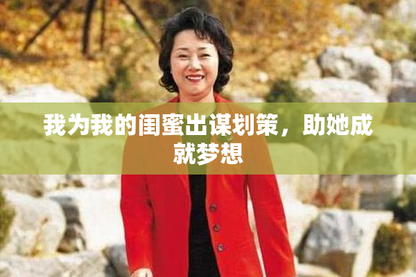 我为我的闺蜜出谋划策，助她成就梦想
