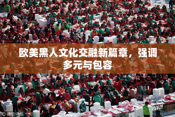 欧美黑人文化交融新篇章，强调多元与包容