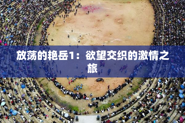 放荡的艳岳1：欲望交织的激情之旅