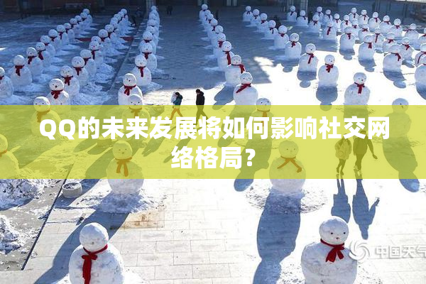 QQ的未来发展将如何影响社交网络格局？