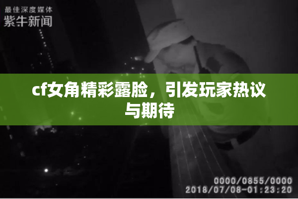 cf女角精彩露脸，引发玩家热议与期待