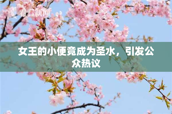 女王的小便竟成为圣水，引发公众热议