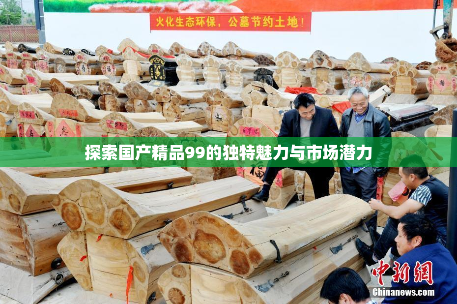 探索国产精品99的独特魅力与市场潜力