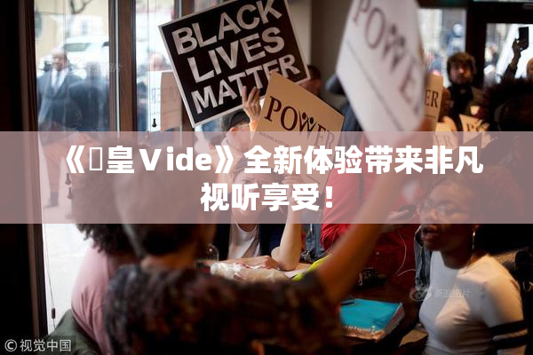《嘼皇Ⅴide》全新体验带来非凡视听享受！