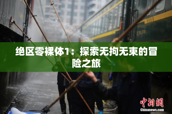 绝区零裸体1：探索无拘无束的冒险之旅