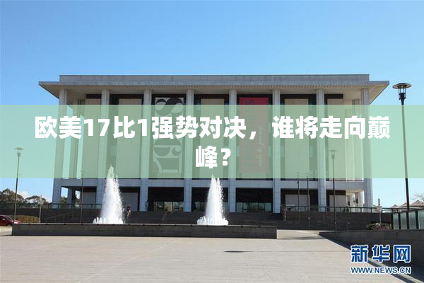 欧美17比1强势对决，谁将走向巅峰？