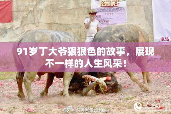 91岁丁大爷狠狠色的故事，展现不一样的人生风采！