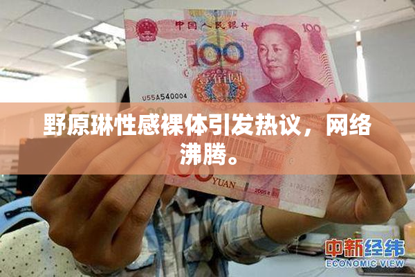 野原琳性感裸体引发热议，网络沸腾。