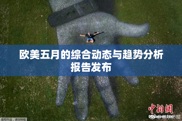 欧美五月的综合动态与趋势分析报告发布