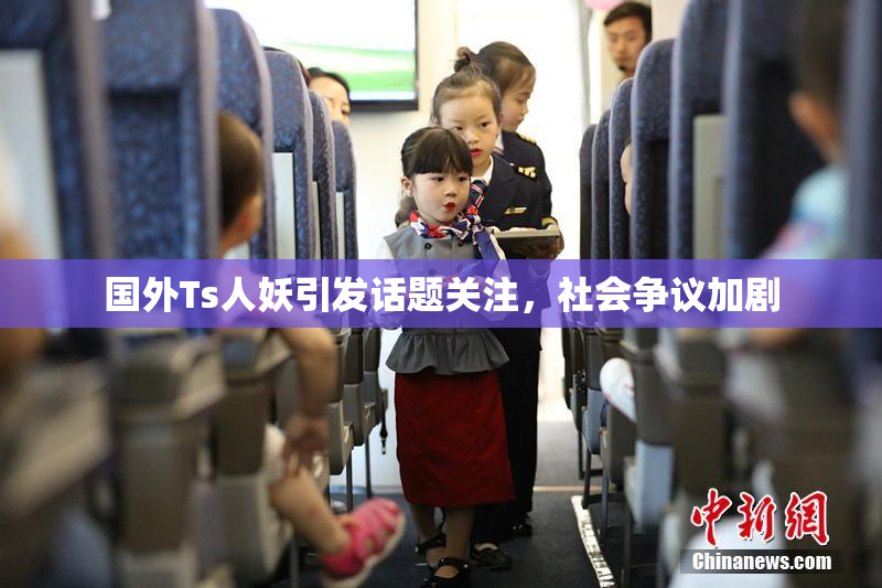 国外Ts人妖引发话题关注，社会争议加剧
