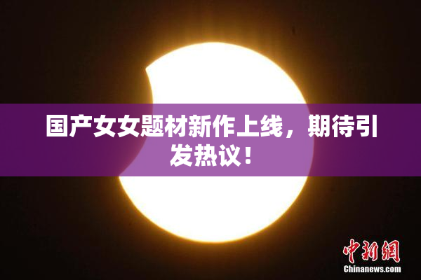 国产女女题材新作上线，期待引发热议！