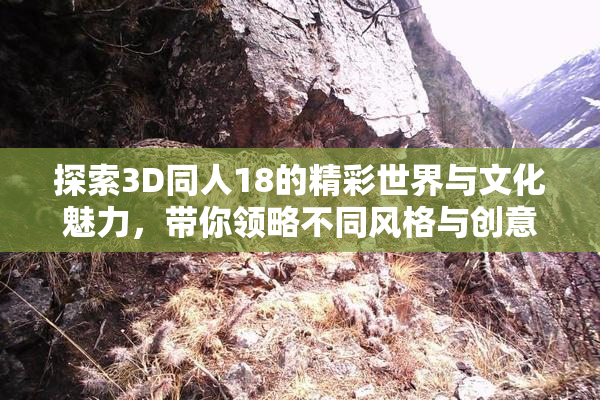探索3D同人18的精彩世界与文化魅力，带你领略不同风格与创意。