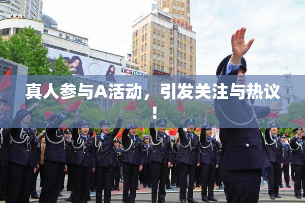 真人参与A活动，引发关注与热议！