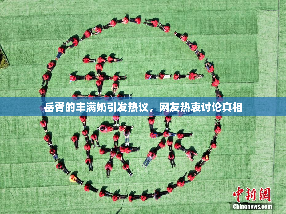 岳胥的丰满奶引发热议，网友热衷讨论真相