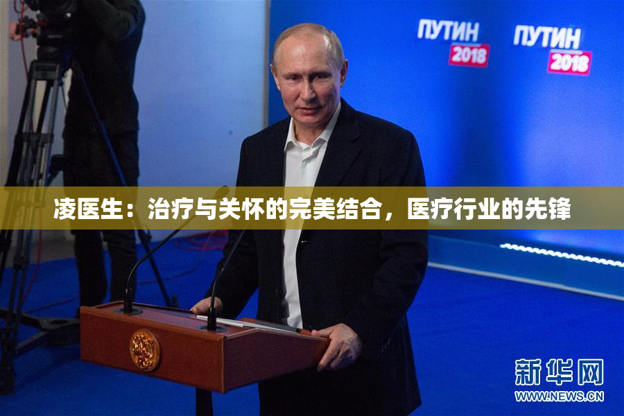 凌医生：治疗与关怀的完美结合，医疗行业的先锋