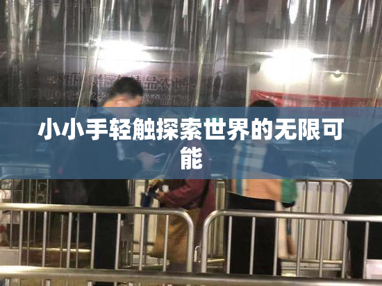 小小手轻触探索世界的无限可能