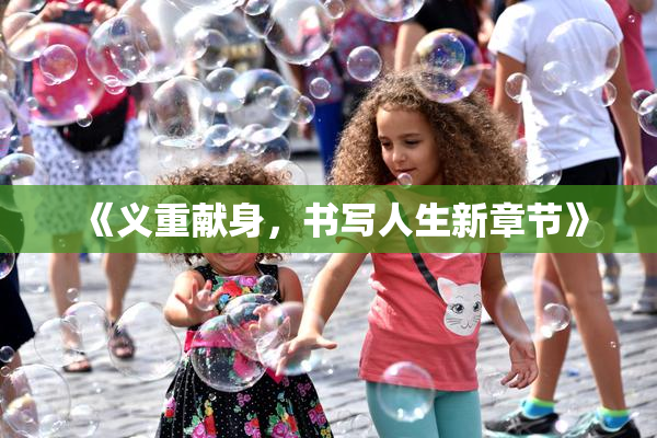 《义重献身，书写人生新章节》