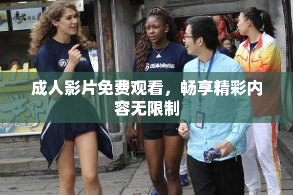 成人影片免费观看，畅享精彩内容无限制