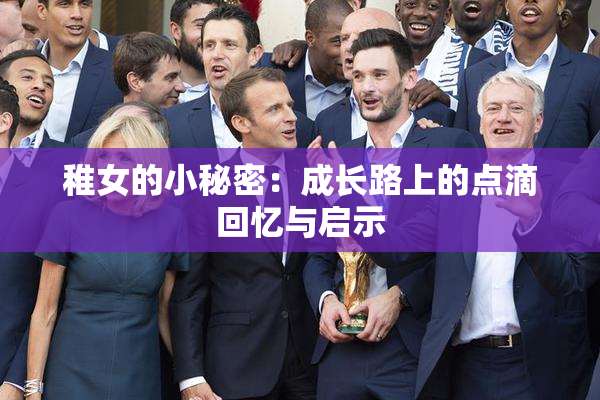 稚女的小秘密：成长路上的点滴回忆与启示