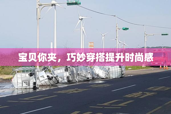 宝贝你夹，巧妙穿搭提升时尚感