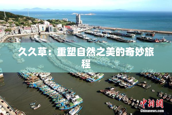 久久草：重塑自然之美的奇妙旅程