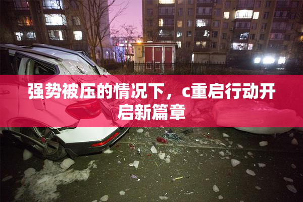 强势被压的情况下，c重启行动开启新篇章