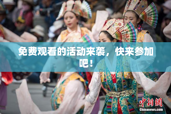 免费观看的活动来袭，快来参加吧！