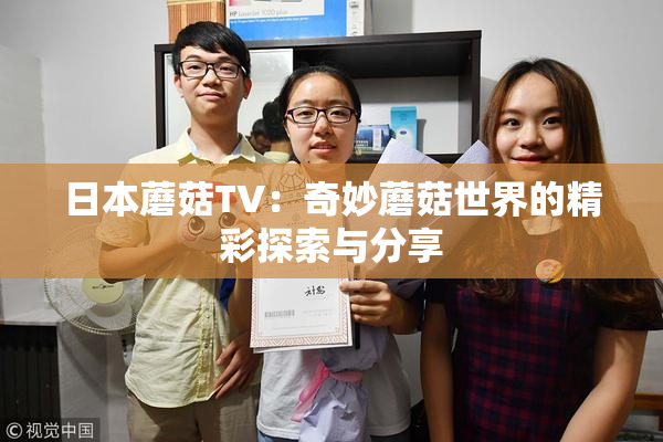 日本蘑菇TV：奇妙蘑菇世界的精彩探索与分享