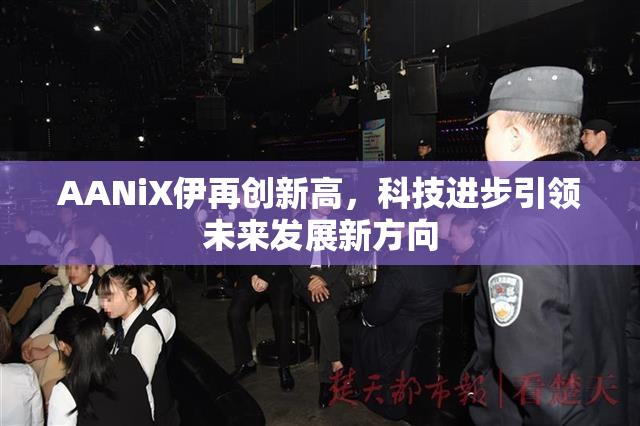 AANiX伊再创新高，科技进步引领未来发展新方向