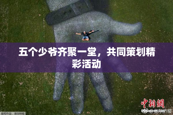 五个少爷齐聚一堂，共同策划精彩活动