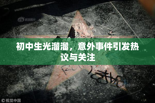 初中生光溜溜，意外事件引发热议与关注