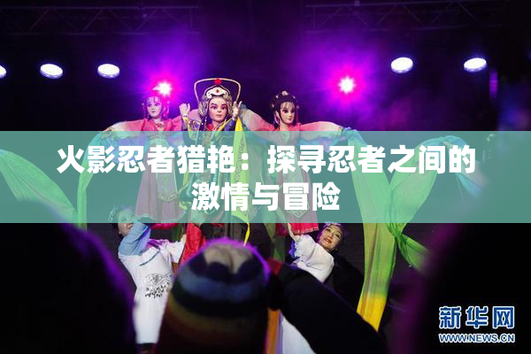 火影忍者猎艳：探寻忍者之间的激情与冒险