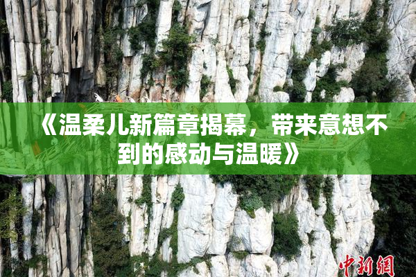 《温柔儿新篇章揭幕，带来意想不到的感动与温暖》