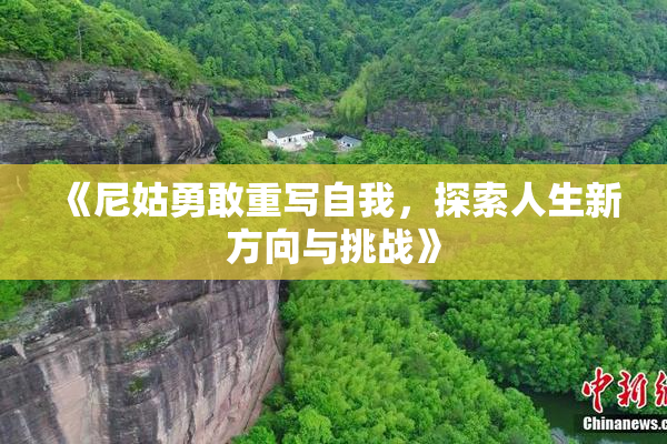 《尼姑勇敢重写自我，探索人生新方向与挑战》
