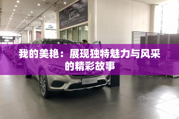 我的美艳：展现独特魅力与风采的精彩故事