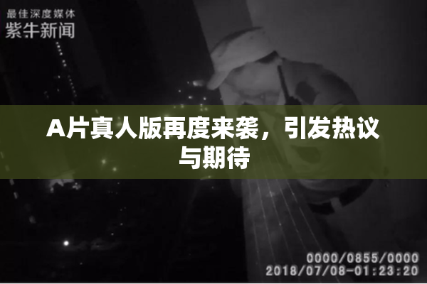A片真人版再度来袭，引发热议与期待