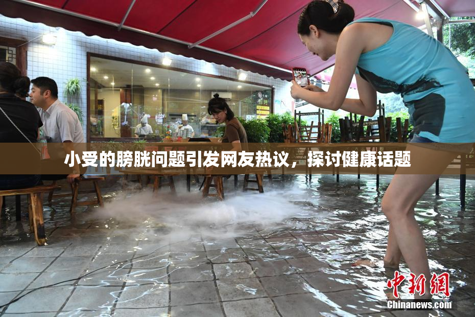 小受的膀胱问题引发网友热议，探讨健康话题