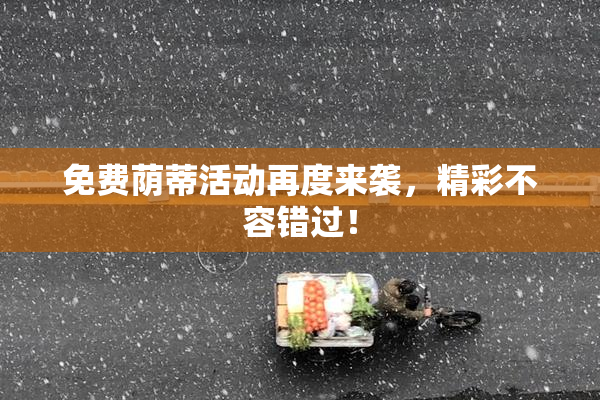 免费荫蒂活动再度来袭，精彩不容错过！
