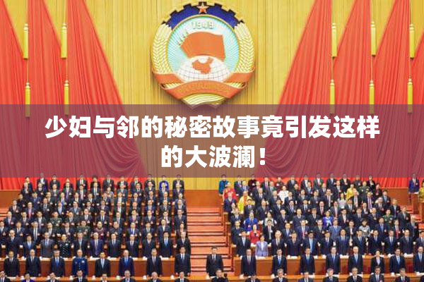 少妇与邻的秘密故事竟引发这样的大波澜！