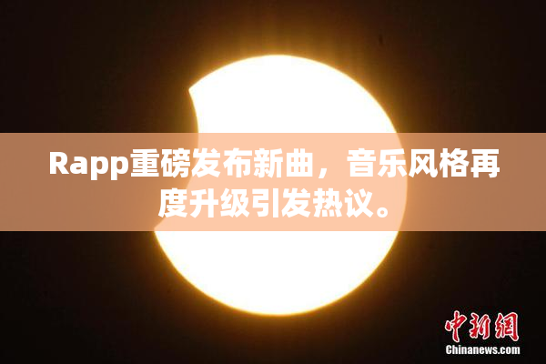 Rapp重磅发布新曲，音乐风格再度升级引发热议。