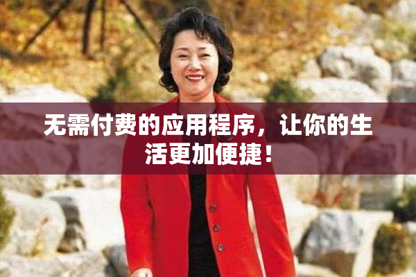无需付费的应用程序，让你的生活更加便捷！