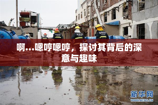 啊…嗯哼嗯哼，探讨其背后的深意与趣味